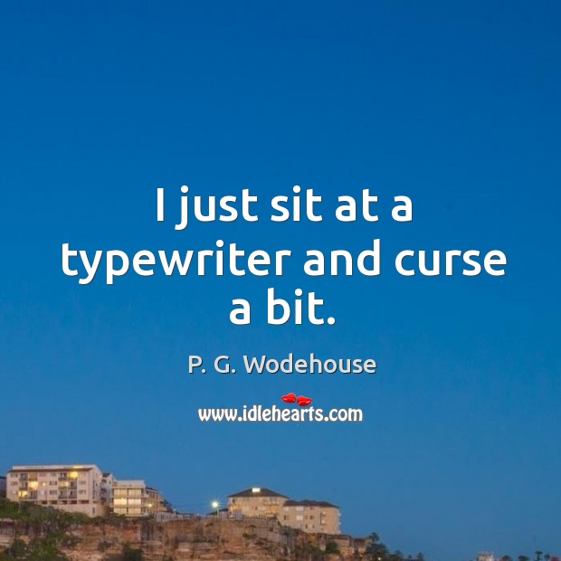 I just sit at a typewriter and curse a bit. P. G. Wodehouse Picture Quote