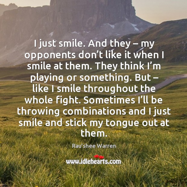 I just smile. And they – my opponents don’t like it when I smile at them. Rau’shee Warren Picture Quote