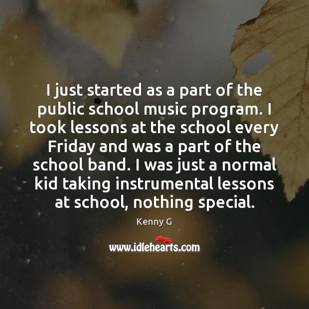 I just started as a part of the public school music program. Kenny G Picture Quote