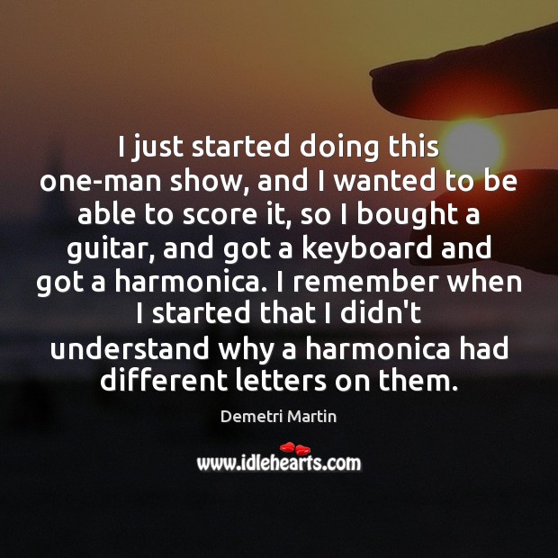 I just started doing this one-man show, and I wanted to be Demetri Martin Picture Quote