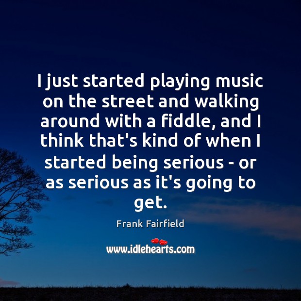 I just started playing music on the street and walking around with Frank Fairfield Picture Quote