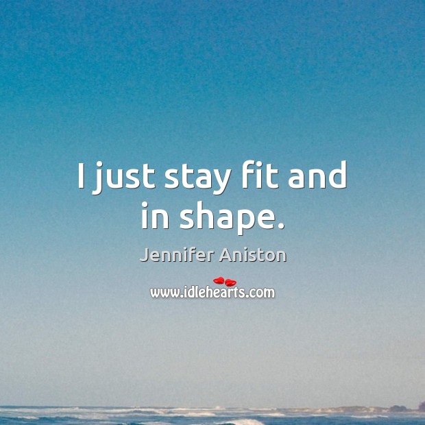 I just stay fit and in shape. Jennifer Aniston Picture Quote