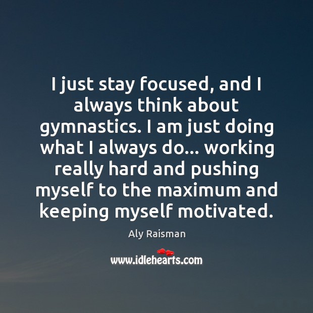 I just stay focused, and I always think about gymnastics. I am Aly Raisman Picture Quote