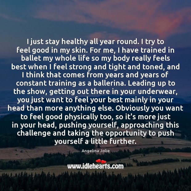 I just stay healthy all year round. I try to feel good Angelina Jolie Picture Quote