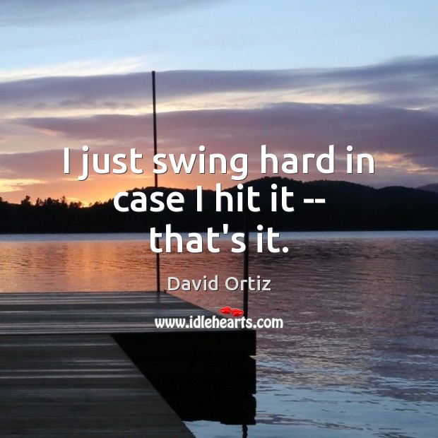 I just swing hard in case I hit it — that’s it. David Ortiz Picture Quote