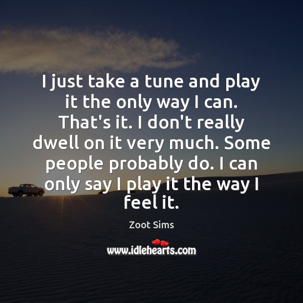 I just take a tune and play it the only way I Zoot Sims Picture Quote