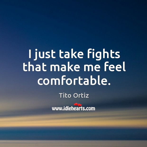 I just take fights that make me feel comfortable. Image