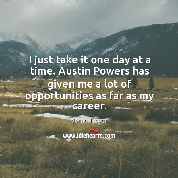 I just take it one day at a time. Austin powers has given me a lot of opportunities as far as my career. Verne Troyer Picture Quote