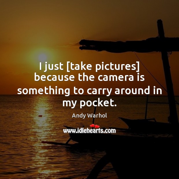 I just [take pictures] because the camera is something to carry around in my pocket. Andy Warhol Picture Quote