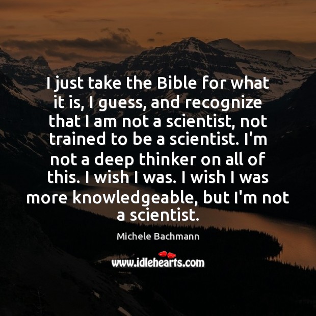 I just take the Bible for what it is, I guess, and Michele Bachmann Picture Quote