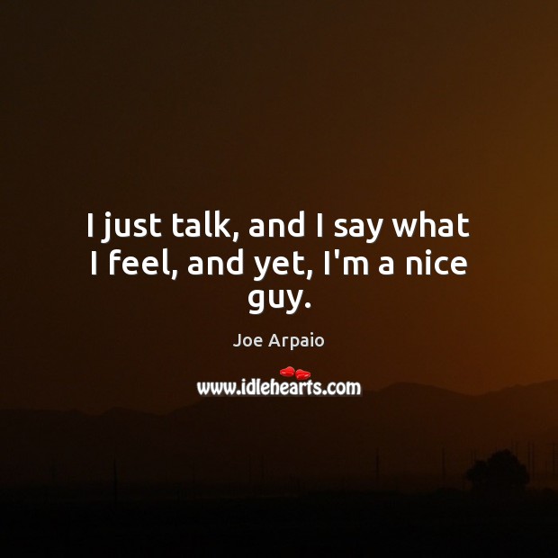 I just talk, and I say what I feel, and yet, I’m a nice guy. Image