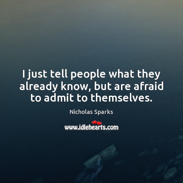I just tell people what they already know, but are afraid to admit to themselves. Nicholas Sparks Picture Quote