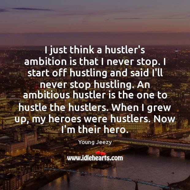 I just think a hustler’s ambition is that I never stop. I Young Jeezy Picture Quote