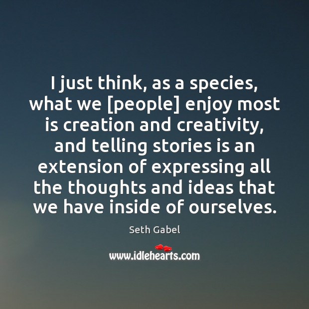 I just think, as a species, what we [people] enjoy most is Seth Gabel Picture Quote