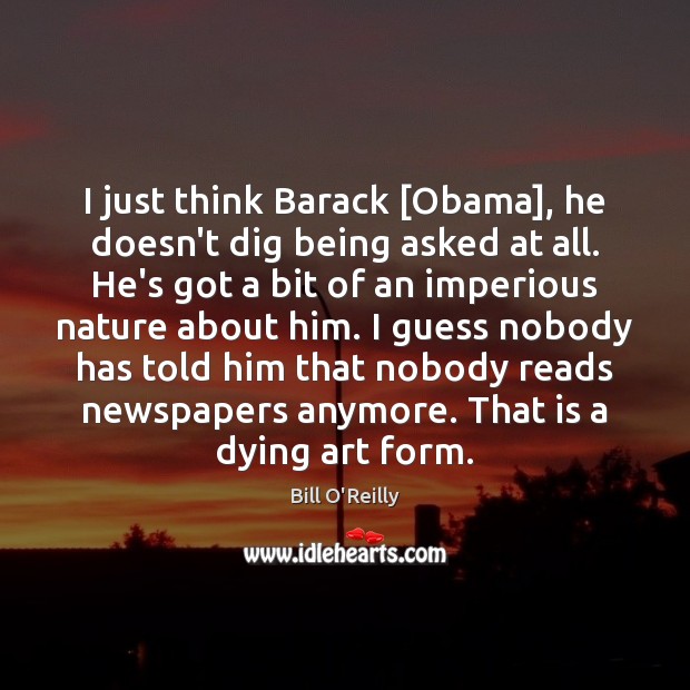 I just think Barack [Obama], he doesn’t dig being asked at all. Bill O’Reilly Picture Quote