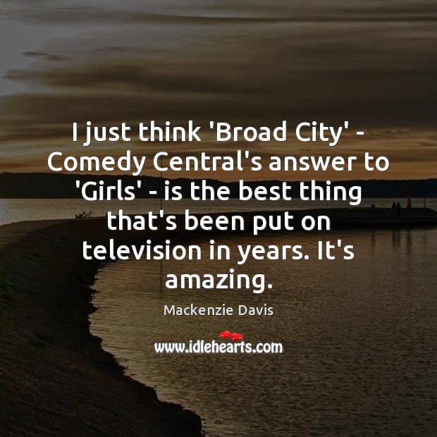 I just think ‘Broad City’ – Comedy Central’s answer to ‘Girls’ – Mackenzie Davis Picture Quote