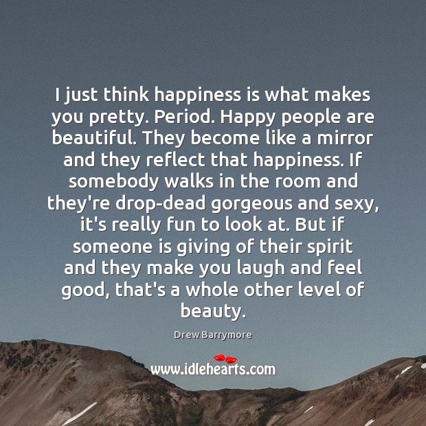 I just think happiness is what makes you pretty. Period. Happy people Drew Barrymore Picture Quote