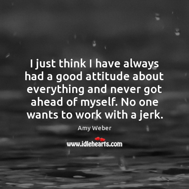 I just think I have always had a good attitude about everything Amy Weber Picture Quote