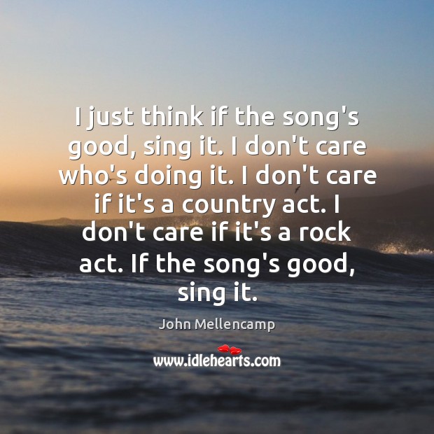 I just think if the song’s good, sing it. I don’t care Image