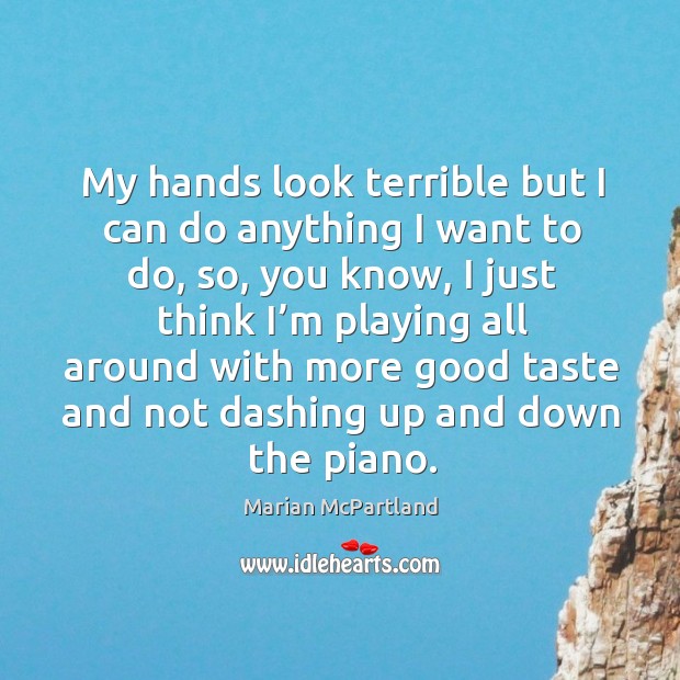 I just think I’m playing all around with more good taste and not dashing up and down the piano. Marian McPartland Picture Quote