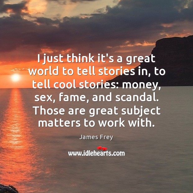 I just think it’s a great world to tell stories in, to James Frey Picture Quote