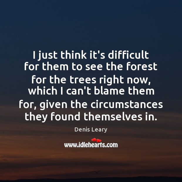 I just think it’s difficult for them to see the forest for Image