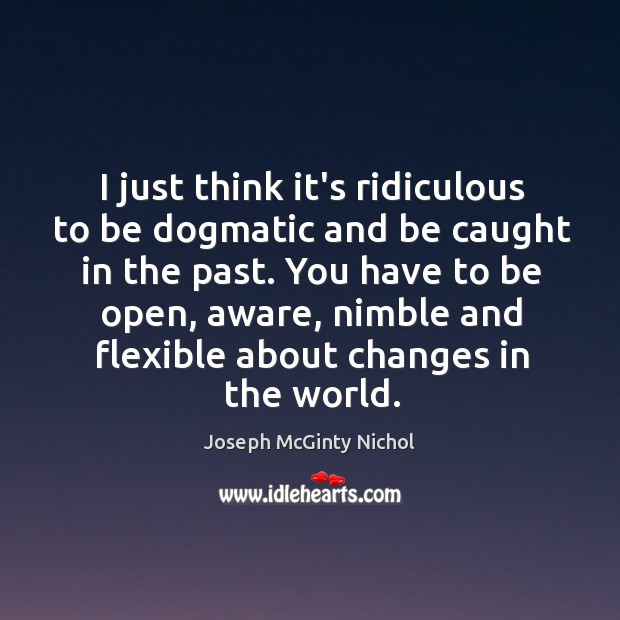 I just think it’s ridiculous to be dogmatic and be caught in Image