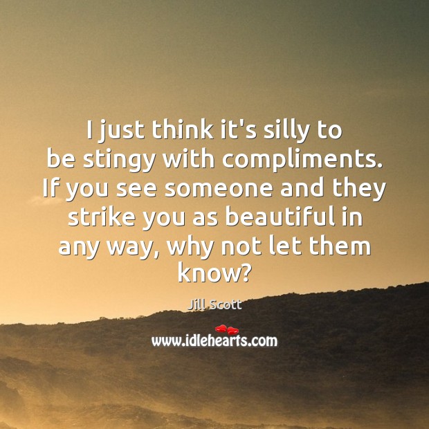 I just think it’s silly to be stingy with compliments. If you Image