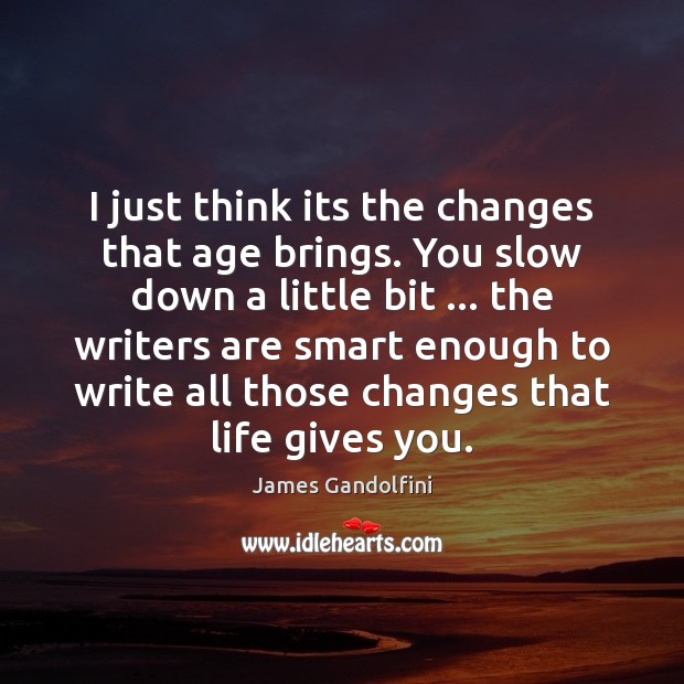 I just think its the changes that age brings. You slow down James Gandolfini Picture Quote