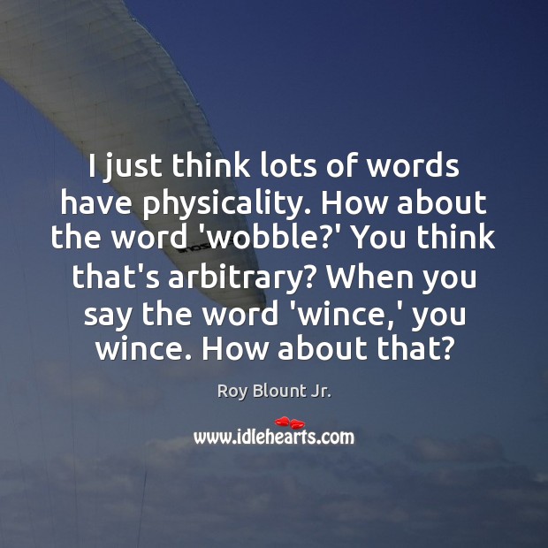 I just think lots of words have physicality. How about the word 