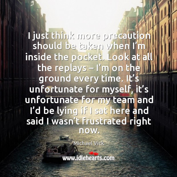 I just think more precaution should be taken when I’m inside the pocket. Michael Vick Picture Quote