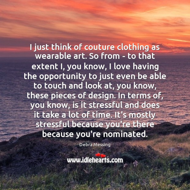 I just think of couture clothing as wearable art. So from – Debra Messing Picture Quote