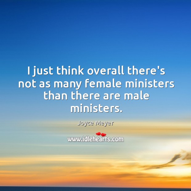 I just think overall there’s not as many female ministers than there are male ministers. Joyce Meyer Picture Quote