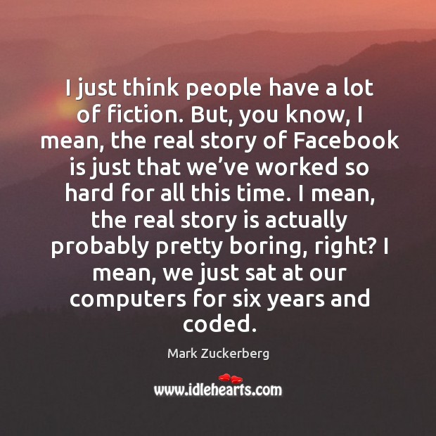 I just think people have a lot of fiction. Mark Zuckerberg Picture Quote