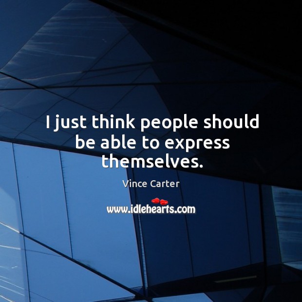 I just think people should be able to express themselves. Vince Carter Picture Quote
