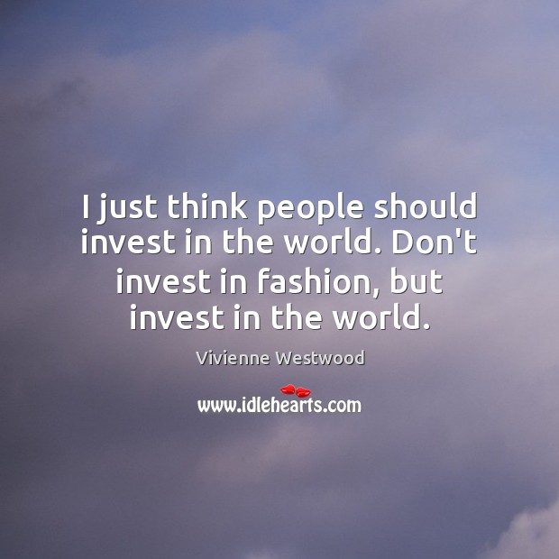 I just think people should invest in the world. Don’t invest in Image