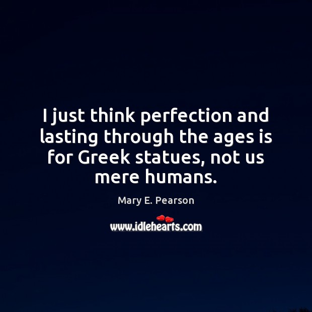 I just think perfection and lasting through the ages is for Greek Mary E. Pearson Picture Quote