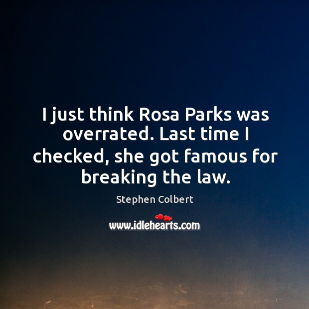 I just think rosa parks was overrated. Last time I checked, she got famous for breaking the law. Stephen Colbert Picture Quote
