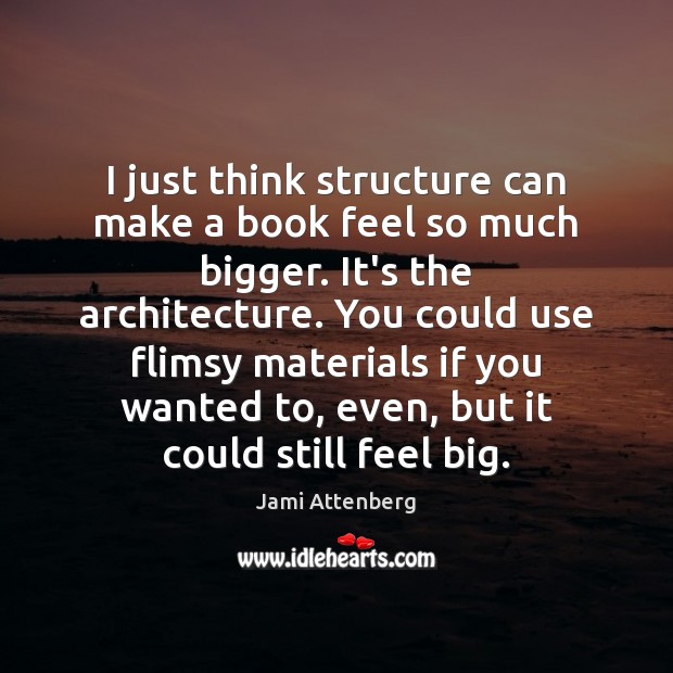 I just think structure can make a book feel so much bigger. Jami Attenberg Picture Quote