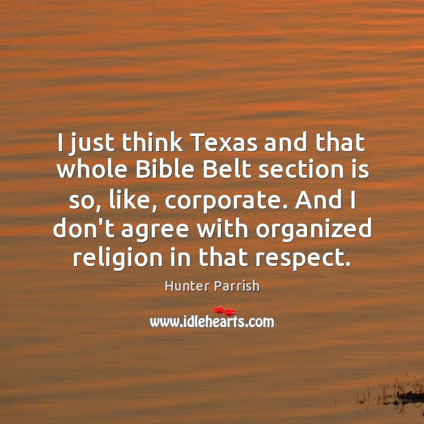 I just think Texas and that whole Bible Belt section is so, 