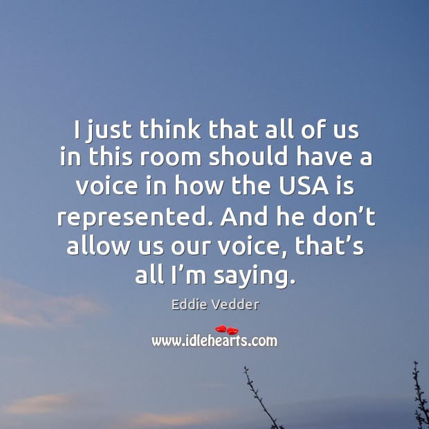 I just think that all of us in this room should have a voice in how the usa is represented. Eddie Vedder Picture Quote