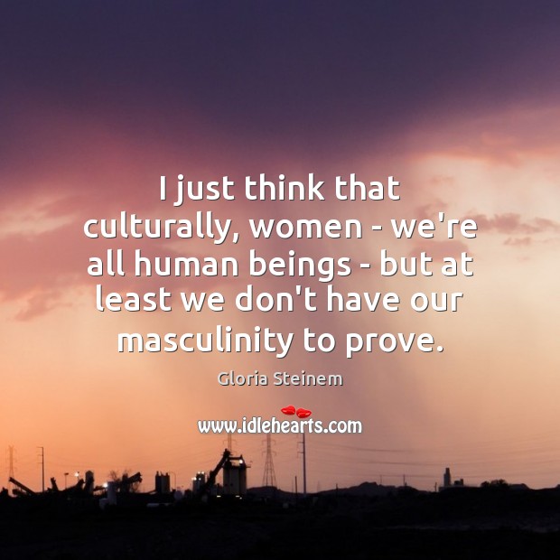 I just think that culturally, women – we’re all human beings – Gloria Steinem Picture Quote