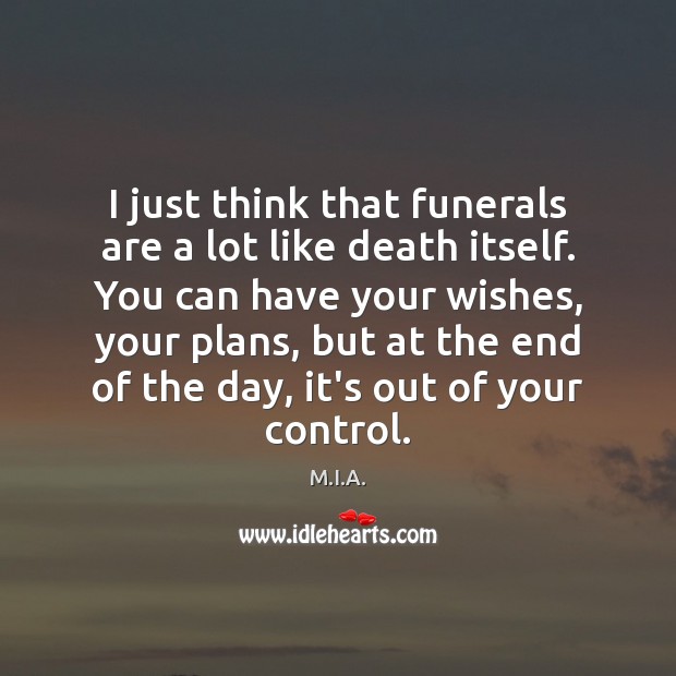 I just think that funerals are a lot like death itself. You M.I.A. Picture Quote