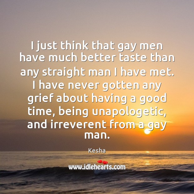 I just think that gay men have much better taste than any Kesha Picture Quote