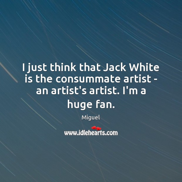 I just think that Jack White is the consummate artist – an Miguel Picture Quote