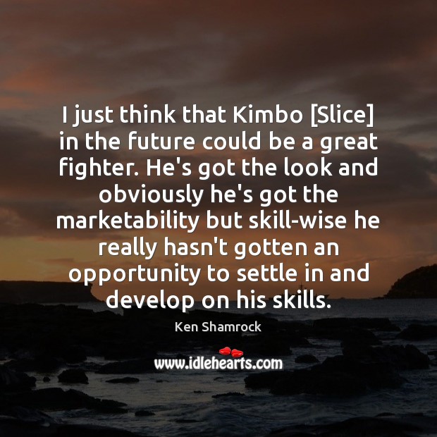 I just think that Kimbo [Slice] in the future could be a Ken Shamrock Picture Quote