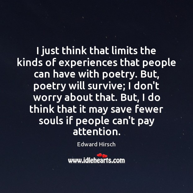 I just think that limits the kinds of experiences that people can Edward Hirsch Picture Quote