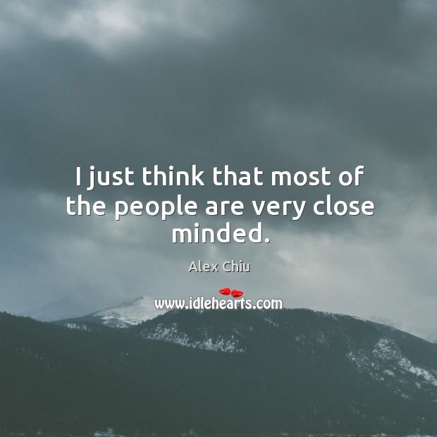 I just think that most of the people are very close minded. Image