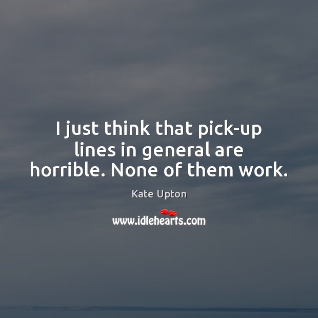 I just think that pick-up lines in general are horrible. None of them work. Kate Upton Picture Quote