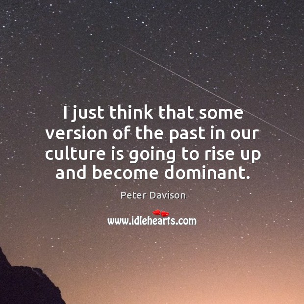 I just think that some version of the past in our culture is going to rise up and become dominant. Peter Davison Picture Quote